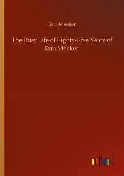 The Busy Life of Eighty-Five Years of Ezra Meeker - Meeker, Ezra
