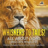 Whiskers to Tails! All about Lions (Big Cats Wildlife) - Children's Biological Science of Cats, Lions & Tigers Books