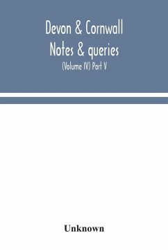 Devon & Cornwall notes & queries; a quarterly journal devoted to the local history, biography and antiquities of the counties of Devon and Cornwall (Volume IV) Part V. - Unknown