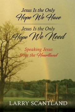 Jesus Is the Only Hope We Have Jesus Is the Only Hope We Need: Speaking Jesus from the Heartland - Scantland, Larry