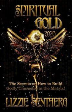 Spiritual Gold 2020: The Secrets on How to Build Godly Character in the Matrix! - Sentaerg, Lizzie