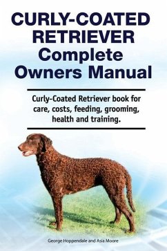 Curly-Coated Retriever Complete Owners Manual. Curly-Coated Retriever book for care, costs, feeding, grooming, health and training. - Moore, Asia; Hoppendale, George