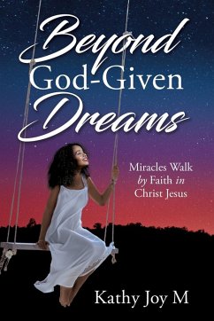 Beyond God-Given Dreams: Miracles Walk by Faith in Christ Jesus - M, Kathy Joy