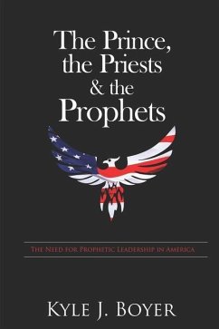 The Prince, the Priests & the Prophets: The Need for Prophetic Leadership in America - Boyer, Kyle J.