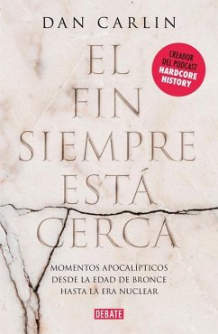 El Fin Siempre Esta Cerca: Los Momentos Apocalípticos de la Historia Desde La Edad del Bronce Hasta La Era Nuclear / The End Is Always Near - Carlin, Dan