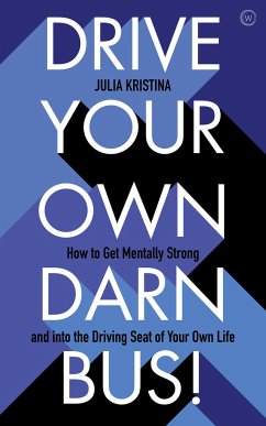 Drive Your Own Darn Bus!: How to Get Mentally Strong and Into the Driver's Seat of Your Life - Kristina, Julia