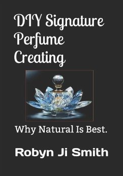 DIY Signature Perfume Creating: Why Natural Is Best. - Ji -. Smith, Robyn