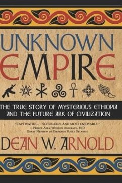 Unknown Empire: The True Story of Mysterious Ethiopia and the Future Ark of Civilization - Arnold, Dean W.