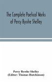 The complete poetical works of Percy Bysshe Shelley, including materials never before printed in any edition of the poems
