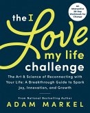 The I Love My Life Challenge: The Art & Science of Reconnecting with Your Life: A Breakthrough Guide to Spark Joy, Innovation, and Growth