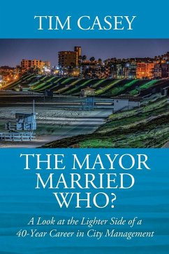 The Mayor Married Who? A Look at the Lighter Side of a 40-Year Career in City Management - Casey, Tim