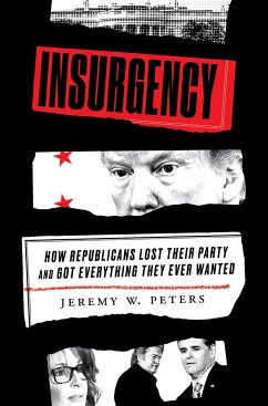Insurgency: How Republicans Lost Their Party and Got Everything They Ever Wanted - Peters, Jeremy W.