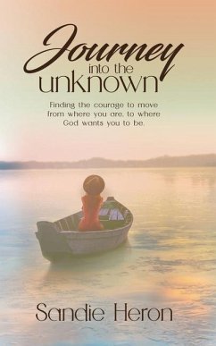 Journey Into The Unknown: Finding The Courage To Move From Where You Are to Where God Wants You To Be - Heron, Sandie
