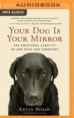 Your Dog Is Your Mirror: The Emotional Capacity of Our Dogs and Ourselves - Behan, Kevin