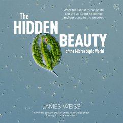 The Hidden Beauty of the Microscopic World: What the Tiniest Forms of Life Can Tells Us about Existence and Our Place in the Universe - Weiss, James