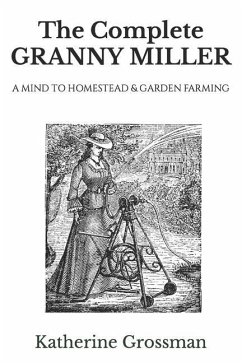 The Complete Granny Miller: A Mind To Homestead & Garden Farming - Grossman, Katherine