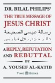 Dr. Bilal Philips' The True Message of Jesus Christ: A Reply, Refutation and Rebuttal