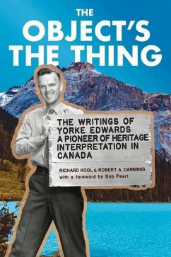 The Object's the Thing: The Writings of R. Yorke Edwards, a Pioneer of Heritage Interpretation in Canada - Yorke Edwards, Roger