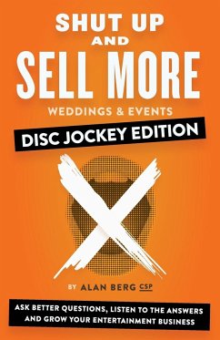 Shut Up and Sell More Weddings & Events - Disc Jockey Edition: Ask better questions, listen to the answers and grow your entertainment business - Berg, Alan