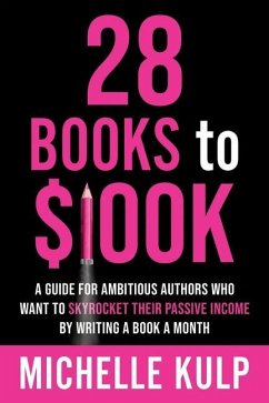 28 Books to $100K: A Guide for Ambitious Authors Who Want to Skyrocket Their Passive Income By Writing a Book a Month - Kulp, Michelle
