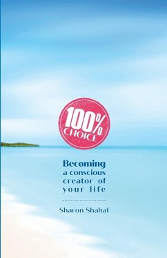 100% Choice: Becoming a Conscious Creator of Your Life - Shahaf, Sharon