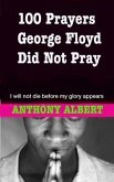 100 Prayers George Floyd did not Pray: I Will not Die Before my Glory Appears