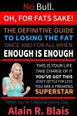 Oh, For Fats Sake: The Definitive Guide To Losing The Fat Once And For All When Enough Is Enough