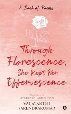 Through Florescence, She Kept Her Effervescence: A Book of poems - Vaijayanthi Narendrakumar