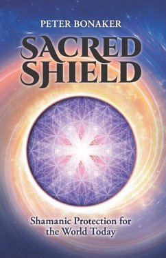 Sacred Shield: Shamanic Protection for the World Today - Bonaker, Peter