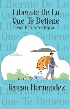 Liberate De Lo Que Te Detiene: Nunca Es Tarde Para Empezar - Hernandez, Teresa