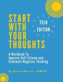 Start With Your Thoughts: A Workbook to Improve Self-Esteem and Eliminate Negative Thinking (TEEN EDITION)
