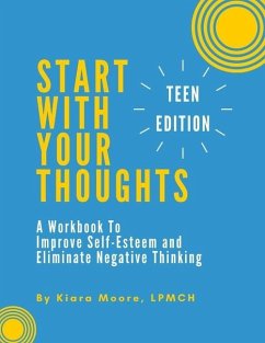 Start With Your Thoughts: A Workbook to Improve Self-Esteem and Eliminate Negative Thinking (TEEN EDITION) - Moore, Kiara