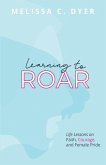 Learning to Roar: Life Lessons on faith, courage, and female pride