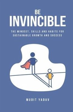 Be Invincible: The mindset, skills and habits for sustainable growth and success - Yadav, Mudit