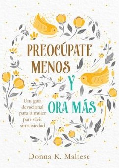 Preocúpate Menos Y Ora Más: Una Guía Devocional Para La Mujer Para Vivir Sin Ansiedad - Maltese, Donna K.