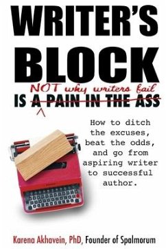 Writer's Block is not why Writers Fail: How to ditch the excuses, beat the odds, and go from aspiring writer to successful author. - Akhavein, Karena