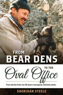 From Bear Dens to the Oval Office: True Stories from My 38 Years Managing National Parks. - Steele, Sheridan