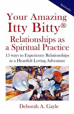 Your Amazing Itty Bitty(R) Relationships As A Spiritual Practice: 15 ways to Experience Relationships as a Heartfelt Loving Adventure - Gayle, Deborah A.