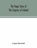 The tragic story of the Empress of Ireland; an authentic account of the most horrible disaster in Canadian history, constructed from the real facts obtained from those on board who survived and other great sea disasters, containing the statements of Capta