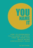 You Name It: How to Experience Fulfillment In Every Area of Your Life While Being Contagiously Gold