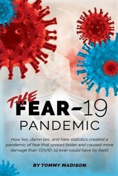 The FEAR-19 Pandemic: How lies, damn lies, and fake statistics created a pandemic of fear that spread faster and created more damage than CO - Madison, Tommy