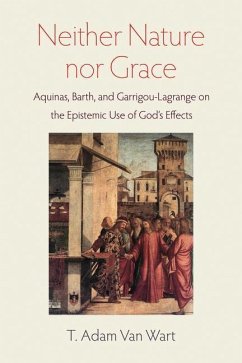 Neither Nature Nor Grace: Aquinas, Barth, and Garrigou-Lagrange on the Epistemic Use of God's Effects - Wart, T. Adam Van