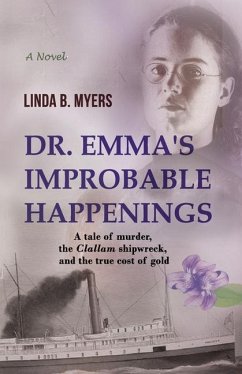 Dr. Emma's Improbable Happenings: A tale of murder, the Clallam shipwreck, and the true cost of gold - Myers, Linda B.