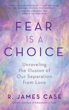 Fear Is a Choice: Unraveling the Illusion of Our Separation from Love - Case, R. James