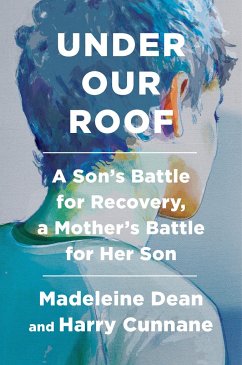 Under Our Roof: A Son's Battle for Recovery, a Mother's Battle for Her Son - Dean, Madeleine; Cunnane, Harry