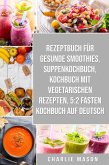 Rezeptbuch für gesunde Smoothies & Suppenkochbuch & Kochbuch Mit Vegetarischen Rezepten & 5:2 Fasten Kochbuch Auf Deutsch (eBook, ePUB)