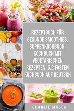 Rezeptbuch für gesunde Smoothies & Suppenkochbuch & Kochbuch Mit Vegetarischen Rezepten & 5:2 Fasten Kochbuch Auf Deutsch (eBook, ePUB) - Mason, Charlie