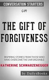 The Gift of Forgiveness: Inspiring Stories from Those Who Have Overcome the Unforgivable by Katherine Schwarzenegger: Conversation Starters (eBook, ePUB)