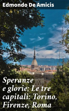 Speranze e glorie; Le tre capitali: Torino, Firenze, Roma (eBook, ePUB) - De Amicis, Edmondo