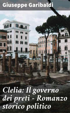 Clelia: Il governo dei preti - Romanzo storico politico (eBook, ePUB) - Garibaldi, Giuseppe